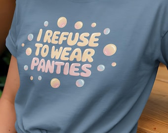I Refuse To Wear Panties Shirt Wearing Women Panties Tee Funny Womens Shirte Panty Opening Shirt Funny Feminist Shirt-Gift For-Her TShirt