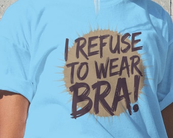 I Refuse To Wear Bra Shirt Feminist Empowerment Tee Body Positive Tee No Bra Club Gift Women Humor Tshirt Sassy Girl Power Shirt for Her Tee