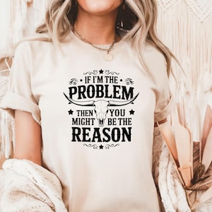 If I&#39;m Problem Then You Might Be The Reason T-shirt, Funny Shirt, Sarcastic Shirt, Statement Shirt, Sarcastic Saying Shirt, Casual Funny Tee