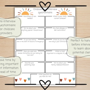 May include: A printable childcare interview questionnaire with questions for potential clients. The questionnaire is designed to help childcare providers learn about the needs of families and their children. The questionnaire includes questions about the child's schedule, food allergies, and parenting style.