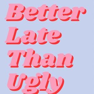 Better Late than Ugly Print