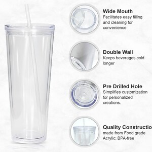 May include: Clear acrylic tumbler with a wide mouth, double wall, and a pre-drilled hole. The tumbler is made from food-grade acrylic and is BPA-free.