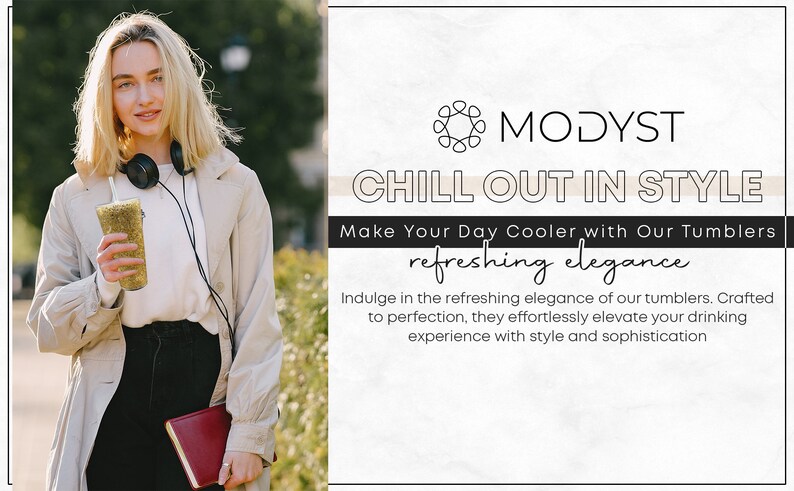 May include: A woman holding a gold glitter tumbler with a straw. The text "MODYST CHILL OUT IN STYLE Make Your Day Cooler with Our Tumblers refreshing elegance" is displayed on a white background.