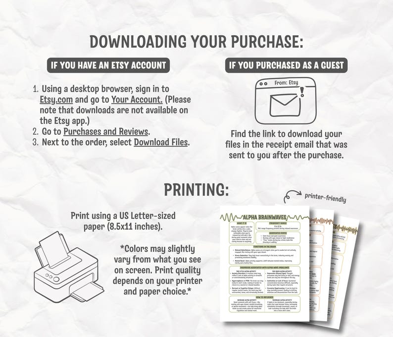 May include: A guide with instructions for downloading a purchase from Etsy, including steps for Etsy account holders and guests. The guide also provides printing instructions for US Letter-sized paper (8.5x11 inches). Includes a printer-friendly icon and a sample of "Alpha Brainwaves" printables.
