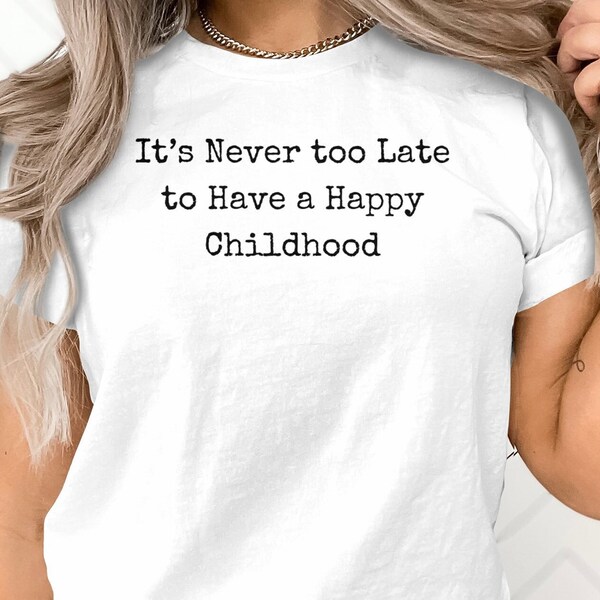 Inspirational Quote T-Shirt, It's Never Too Late for a Happy Childhood, White Crewneck Tee, Unisex Adult Motivational Shirt, White Hoodie