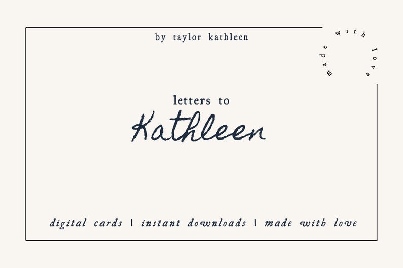 May include: A white card with black text that reads "by taylor kathleen", "letters to Kathleen", "digital cards | instant downloads | made with love". The text is in a handwritten font.
