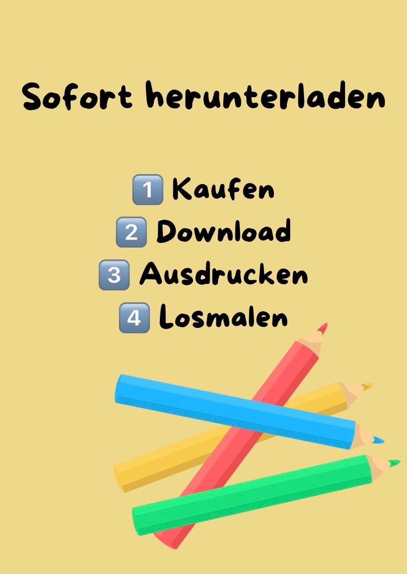 May include: A light yellow graphic featuring the text "Sofort herunterladen" followed by a numbered list: "1 Kaufen", "2 Download", "3 Ausdrucken", and "4 Losmalen". Below the text are four colored pencils in blue, red, yellow, and green.
