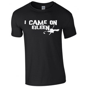 I came on eileen tshirt/cum on eileen tshirt/funny rude tee/offensive tee/short sleeved cotton mens tshirt