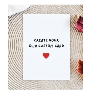 Create Your Own Card, Custom Greeting Card, Card For Him, For Her, For Them, Own Text, Custom Birthday Card, Personalised Gift