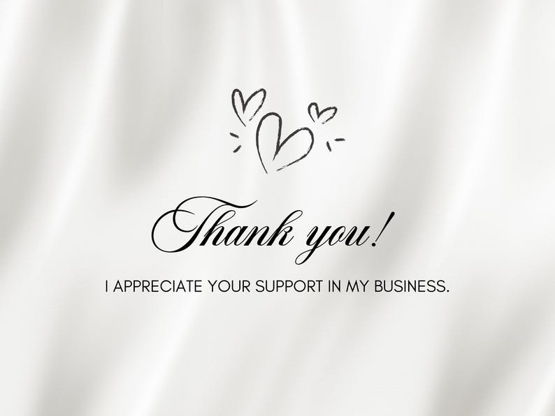 May include: A white background with the words "Thank you!" in elegant script, accompanied by three sketched hearts. The text "I appreciate your support in my business" is below.