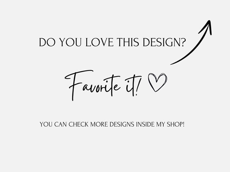 May include: A graphic with black text on a light background. The text reads: DO YOU LOVE THIS DESIGN? Favorite it! with a heart icon and an upward pointing arrow. Below, the text reads: YOU CAN CHECK MORE DESIGNS INSIDE MY SHOP!