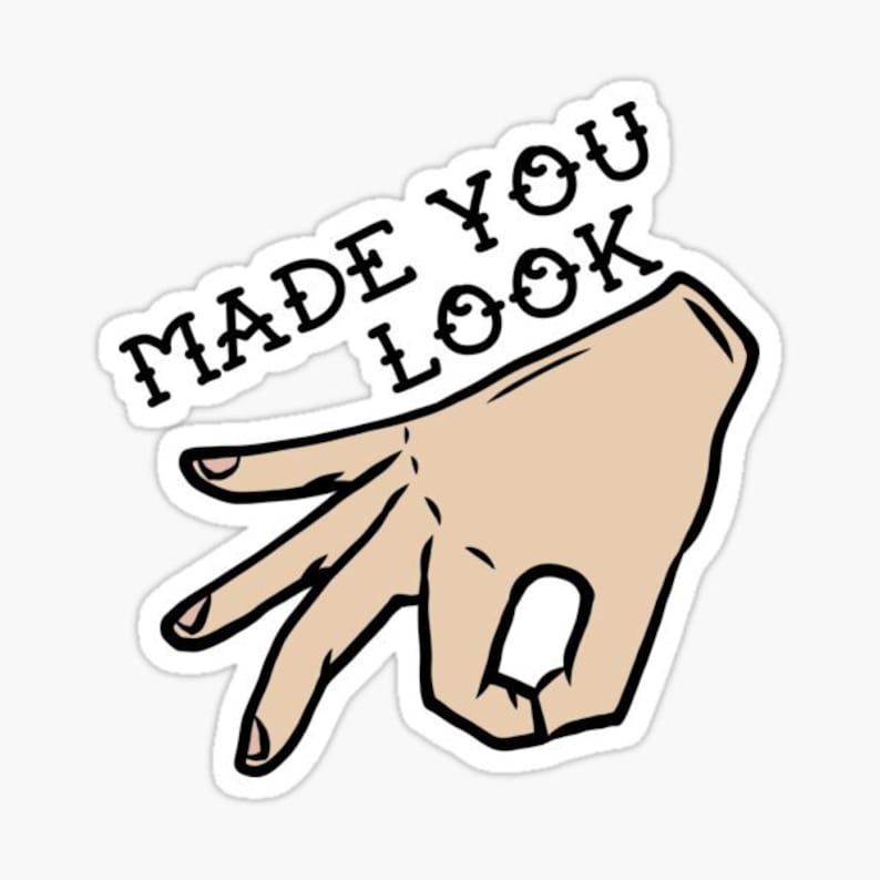 May include: A hand gesture with the text "MADE YOU LOOK" above it. The hand is making the "you're going to have to look at this" gesture.
