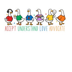 May include: A whimsical illustration features seven cartoon geese wearing colorful shirts and accessories. The geese are arranged in a row, each with a unique design. The text "ACCEPT UNDERSTAND LOVE ADVOCATE" is written below the geese in rainbow colors.