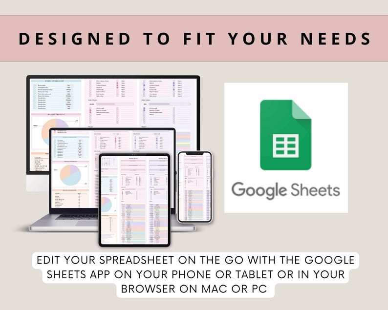 May include: A screenshot showing a Google Sheets spreadsheet displayed on a laptop, tablet, and phone. The text "DESIGNED TO FIT YOUR NEEDS" is at the top of the image. The text "EDIT YOUR SPREADSHEET ON THE GO WITH THE GOOGLE SHEETS APP ON YOUR PHONE OR TABLET OR IN YOUR BROWSER ON MAC OR PC" is at the bottom of the image.