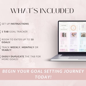 May include: A laptop displaying a digital goal tracker with a soft pink and white background. The text "WHAT'S INCLUDED" is at the top, with bullet points listing features like "SET UP INSTRUCTIONS" and "1 TAB GOAL TRACKER". The phrase "BEGIN YOUR GOAL SETTING JOURNEY TODAY!" is at the bottom.