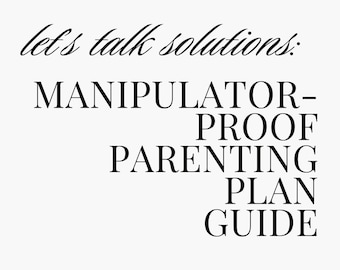 Coparenting with a Narcissist, "manipulator-proof" PARENTING PLAN GUIDE