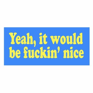 May include: A rectangular sticker with the text "Yeah, it would be fuckin' nice" in yellow, bold font. The text is centered on a blue background.