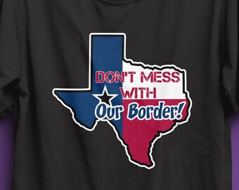 don't mess with our border texas tshirt, texas convoy tshirt, texas border shirt, texas border standoff, texas border dispute, texas tshirt