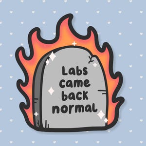 May include: A sticker featuring a gray tombstone engulfed in flames. The tombstone has the words "Labs came back normal" in black text. The background is light blue with white heart shapes.