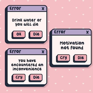 May include: Three cartoon-style error message windows on a pink background with white heart shapes. The messages read: "Drink water or you will die", "Motivation not found", and "You have encountered an inconvenience". Each window has "OK", "Die", or "Cry" buttons.