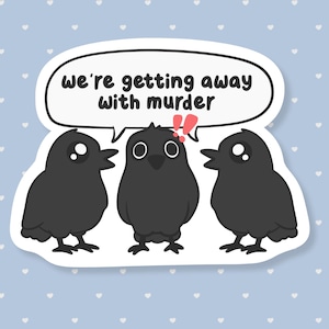 May include: A sticker featuring three cartoon crows with the text "we're getting away with murder" in a speech bubble. The crows are black with white eyes, set against a light blue background with white hearts.