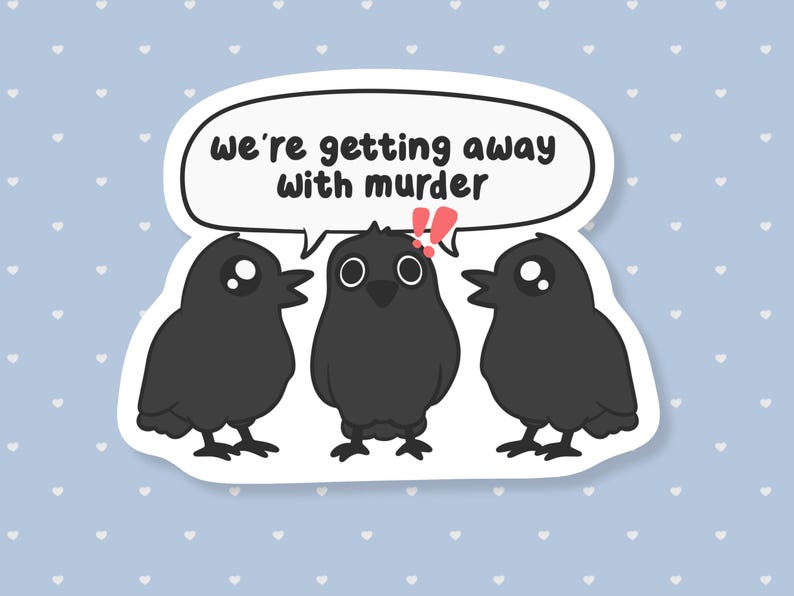May include: A sticker featuring three cartoon crows with the text "we're getting away with murder" in a speech bubble. The crows are black with white eyes, set against a light blue background with white hearts.