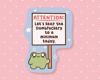 May include: A sticker featuring a cartoon frog holding a sign that reads "ATTENTION: Let's keep the Dumbfuckery to a minimum today." The sign is on a light blue background with stars and a pink background with white hearts.