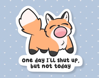 May include: A sticker featuring a cartoon fox with orange fur, black ears and feet, and a white-tipped tail. The fox is smiling with its mouth open. Text on the sticker reads, "One day I'll shut up, but not today."