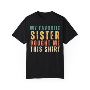 Retro My Favorite Sister Bought Me This Shirt,Funny Sister Gifts,Sister Birthday Gift, Sister to Brother Gift,Unisex Garment-Dyed T-shirt