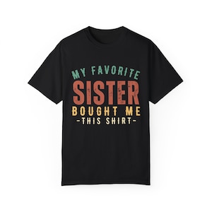 Retro My Favorite Sister Bought Me This Shirt,Funny Sister Gifts,Sister Birthday Gift, Sister to Brother Gift,Unisex Garment-Dyed T-shirt