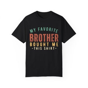 Retro My Favorite Brother Bought Me This Shirt,Funny Sister Gifts,Sister Birthday Gift, Sister to Brother Gift,Unisex Garment-Dyed T-shirt