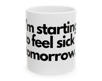 Coffee Mug, 'I'm starting to feel sick tomorrow' Funny Quote, Black Letters, 11oz, 15oz, Gift for Coffee Lover, Office Mug, Tea Cup,
