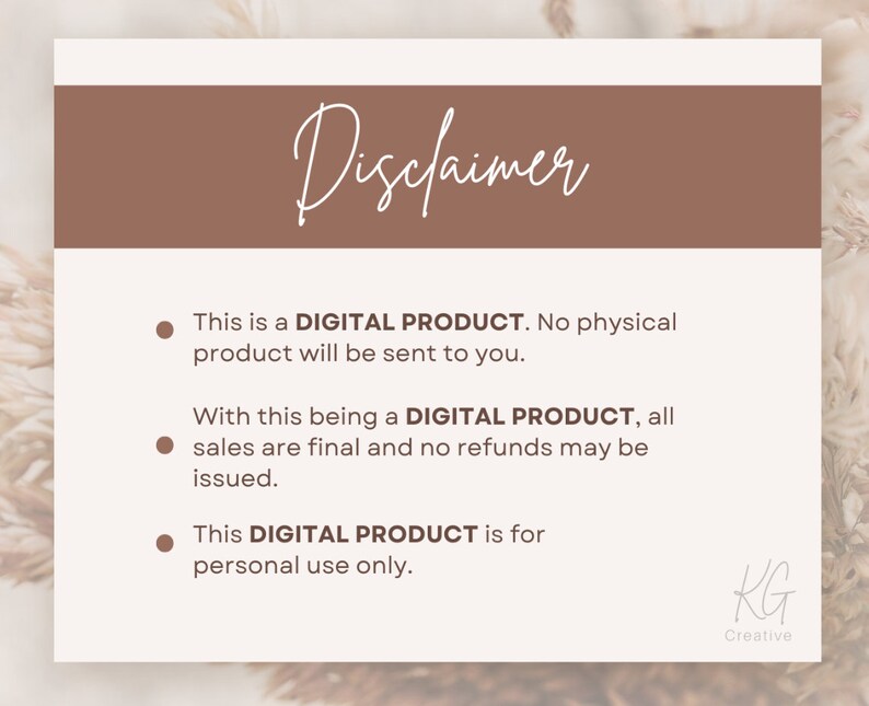May include: A disclaimer notice with a brown background and white text. The text reads: "This is a DIGITAL PRODUCT. No physical product will be sent to you. With this being a DIGITAL PRODUCT, all sales are final and no refunds may be issued. This DIGITAL PRODUCT is for personal use only."