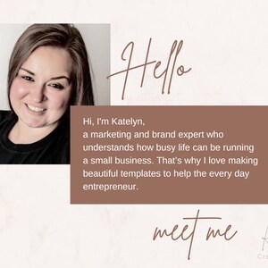May include: A woman smiles and looks at the camera. The text "Hello" is written in cursive above her head. The text "Hi, I'm Katelyn, a marketing and brand expert who understands how busy life can be running a small business. That's why I love making beautiful templates to help the every day entrepreneur." is written in a brown rectangle below her. The text "meet me KG Creative" is written below the rectangle.