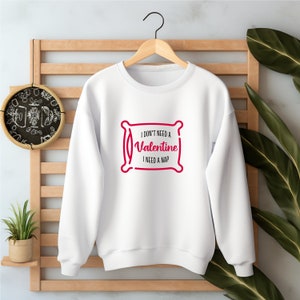 I Don&#39;t Need A Valentine Sweatshirt, I Need A Nap Sweatshirt, Valentines Day Gift Shirt, Funny Single Shirt, Fun Valentines Day Shirt,