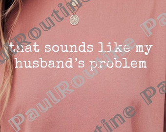 Sounds Like My Husbands Problem Png, Sarcastic Sassy Png, Funny Png, Wife Png, Funny Husband Png, Digital file