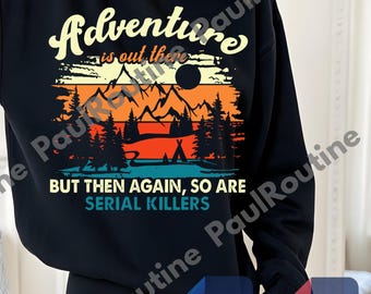Adventure Is Out There but So Are Serial Killers PNG, Funny Hiking Shirt, Hiking Gift, Camping Shirt, Summer Vacation Shirt, Digital file