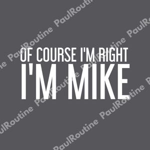 May include: A grey background with the white text "OF COURSE I'M RIGHT" above "I'M MIKE". The text is in a bold, sans-serif font.