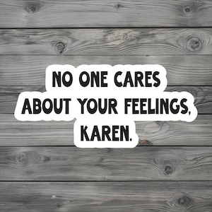 No One Cares About Your Feelings, Karen \| High Quality Water Resistant Decal \| Funny Sticker for Water Bottles, Phones, Laptops, etc.