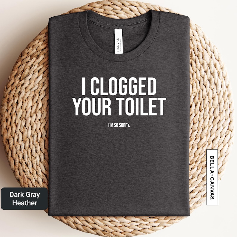 a black t - shirt that says, i clogged your toilet in no