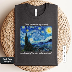 May include: Dark gray heather t-shirt featuring a print of Van Gogh's "Starry Night" painting. The quote "I know nothing with any certainty, but the sight of the stars makes me dream" is also printed on the shirt. The shirt is made by Bella+Canvas.