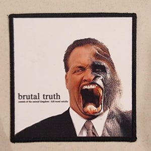 May include: Square patch with a man's face morphing into a gorilla's face, with an open mouth. The text "brutal truth" and "sounds of the animal kingdom kill trend suicide" are printed on the patch.