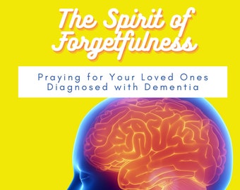 The Spirit of Forgetfulness: Praying for Your Loved Ones Diagnosed with Dementia