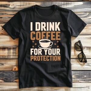 I Drink Coffee For Your Protection Shirt | Funny Coffee Lover T-Shirt | Caffeine Addict Gift | Humor Coffee Shirt | Coffee T-Shirt Gift