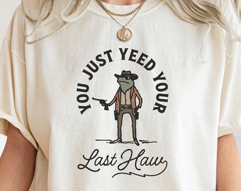 You Just Yee'd Your Last Haw T Shirt, Retro Funny Unisex Shirt, Cowboy Shirt, Western Shirt, Western Style Cowboy Frog Shirt, Cow Girl Shirt