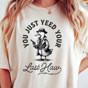 You Just Yeed Your Last Haw T Shirt, Silly Goose Shirt, Goose Shirt, Western Funny Cowgirl Shirt