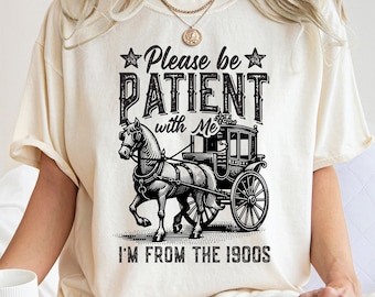 Please Be Patient With Me I'm From The 1900s Shirt, Funny Graphic Shirt, Funny Retro Shirt, 1900s Graphic Tee, Meme Graphic Tees, Mom Shirt