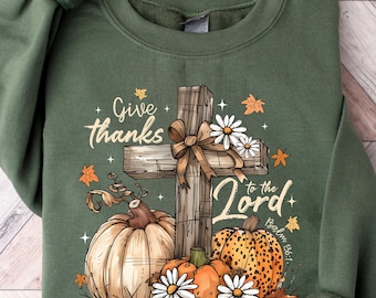 Give Thanks To The Lord Sweatshirt, Christian Thanksgiving Sweatshirt, Christian Jesus Cross Fall Sweatshirt, Jesus Faith Shirt, Bible Verse