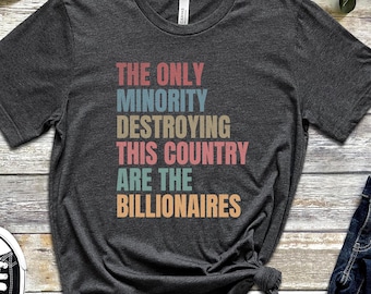 The Only Minority Destroying This Country Are Billionaires T-Shirt, Political Humor, Funny Quote, Sarcastic Billionaire Shirt, Protest Shirt