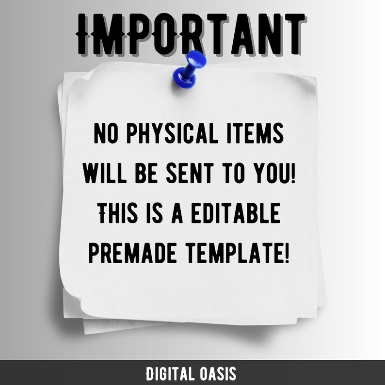 May include: A white paper note with the word "IMPORTANT" at the top, held by a blue push pin. The note has the text "NO PHYSICAL ITEMS WILL BE SENT TO YOU! THIS IS A EDITABLE PREMADE TEMPLATE!" and the words "DIGITAL OASIS" at the bottom.